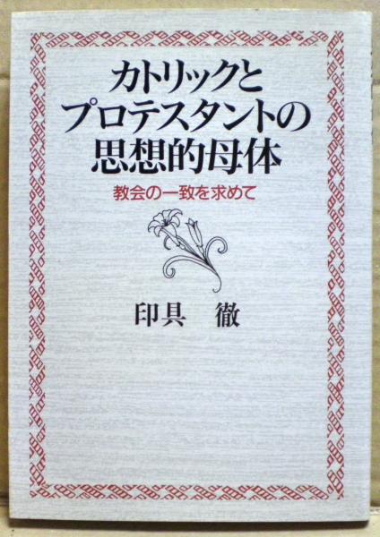 カトリックとプロテスタントの思想的母体 教会の一致を求めて 印具徹 著 光国家書店 古本 中古本 古書籍の通販は 日本の古本屋 日本の古本屋