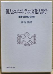 個人とエスニシティの文化人類学 : 理論を目指しながら