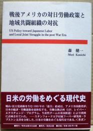 戦後アメリカの対日労働政策と地域共闘組織の対抗 = US Policy toward Japanese Labor and Local Joint Struggle in the post War Era