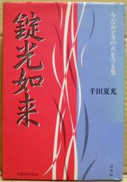 錠光如来 : 今なおピカの火を守る男