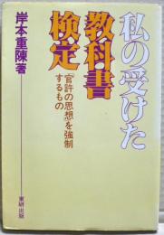 私の受けた教科書検定 : 「官許の思想」を強制するもの