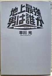 地上最強の男は誰か : 真剣勝負論争にピリオドを打つ!!