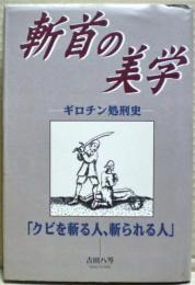 斬首の美学 : ギロチン処刑史「クビを斬る人、斬られる人」