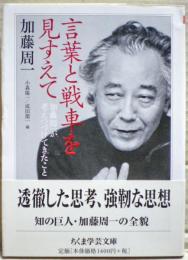 言葉と戦車を見すえて : 加藤周一が考えつづけてきたこと