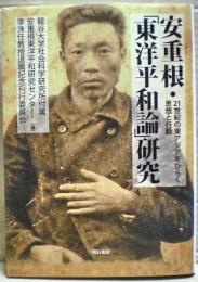 安重根・「東洋平和論」研究 : 21世紀の東アジアをひらく思想と行動