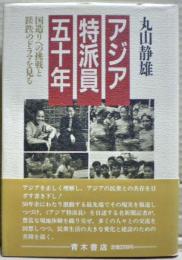 アジア特派員五十年 : 国造りへの挑戦と蹉跌のドラマを見る