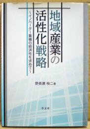 地域産業の活性化戦略 : グローバル競争下におけるイノベーター集積の経済性を求めて
