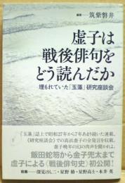 虚子は戦後俳句をどう読んだか : 埋もれていた「玉藻」研究座談会