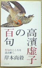 高浜虚子の百句　作句のこころを読み解く。