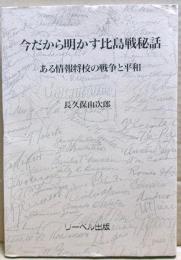 今だから明かす比島戦秘話 : ある情報将校の戦争と平和