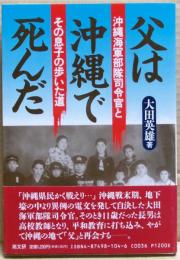 父は沖縄で死んだ : 沖縄海軍部隊司令官とその息子の歩いた道