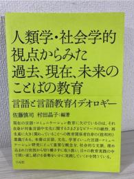 人類学・社会学的視点からみた過去、現在、未来のことばの教育:言語と言語教育イデオロギー 