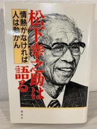 松下幸之助は語る : 情熱がなければ人は動かん