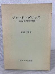 ジョージ・グロッス : ベルリン・ダダイストの軌跡