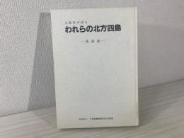 われらの北方四島 : 元島民が語る　