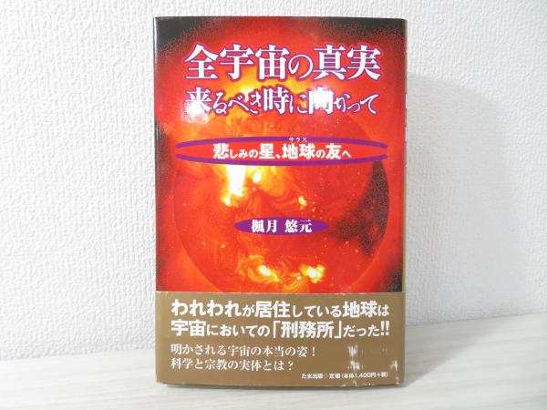 全宇宙の真実来るべき時に向かって 悲しみの星 地球の友へ 楓月悠元 著 ブックソニック 古本 中古本 古書籍の通販は 日本の古本屋 日本の古本屋