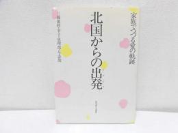 北国からの出発 : 家族でつづる愛の軌跡