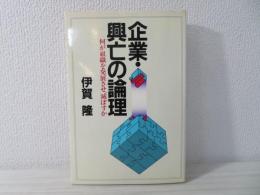 企業・興亡の論理 : 何が組織を発展させ、滅ぼすか