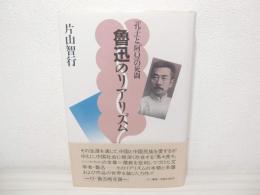 魯迅のリアリズム : 「孔子」と「阿Q」の死闘