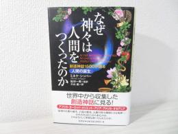 なぜ神々は人間をつくったのか : 創造神話1500が語る人間の誕生