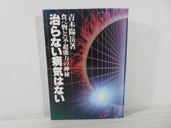 【中古】 治らない病気はない 食べ物と気・超能力の神秘/青葉出版（新宿区）/青木陽岳 治らない病気はない : 食べ物と気・超能力の神秘(青木陽岳 著) / 古本