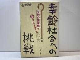 幸齢社会への挑戦 : 「公的介護保険」で幸せになれますか