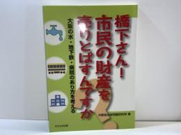 橋下さん!市民の財産を売りとばすんですか : 大阪の水・地下鉄・病院のあり方を考える