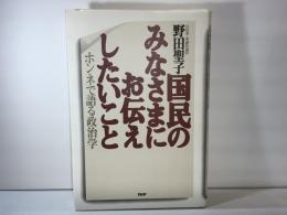 国民のみなさまにお伝えしたいこと : ホンネで語る政治学