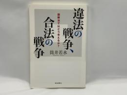 違法の戦争、合法の戦争 : 国際法ではどう考えるか?