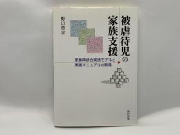 被虐待児の家族支援 : 家族再統合実践モデルと実践マニュアルの開発