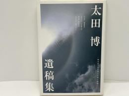 太田博遺稿集 : 無名詩人太田博の生涯と軌跡