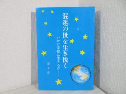 混迷の世を生き抜く : いかに幸福に生きるか