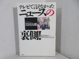 テレビで言えなかったニュースの裏側! : 報道現場から世界の真実が見える!