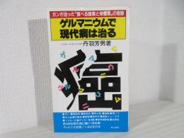 ゲルマニウムで現代病は治る : ガンが治った"食べる酸素と栄養素"の奇跡