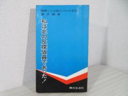 私は北の反探偵員であった : 帰順した大物スパイの手記