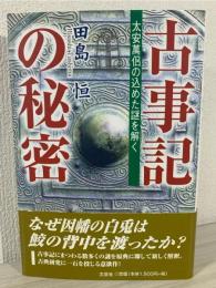 古事記の秘密 : 太安萬侶の込めた謎を解く