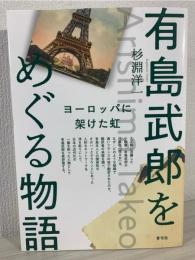 有島武郎をめぐる物語 : ヨーロッパに架けた虹