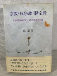 宗教・反宗教・脱宗教 : 作家岩倉政治における思想の冒険