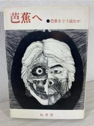 芭蕉へ : 芭蕉をどう読むか
