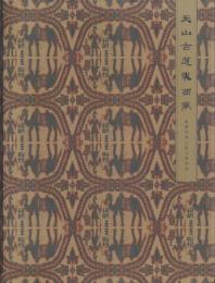 天山 古道 東西風 : 新疆絲綢之路文物特輯[新疆シルクロード文化遺産特別コレクション]