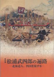 特別展 松浦武四郎の遍路 -北海道人、四国を旅する