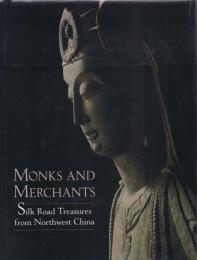 Monks and Merchants: Silk Road Treasures from Northwest China : Gansu [甘粛] and Ningxia [寧夏] 4th-7th Century