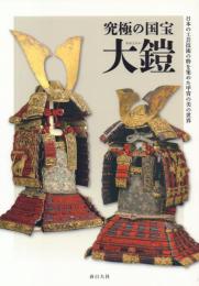究極の国宝 大鎧 : 日本の工芸技術の粋を集めた甲冑の美の世界