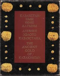 Қазақстанның көне алтыны [The Ancient Gold of Kazakhstan カザフスタンの古代の黄金]