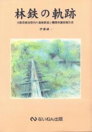 林鉄の軌跡: 大阪営林局管内の森林鉄道と機関車調査報告書