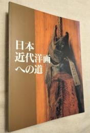 日本近代洋画への道　高橋由一から藤島武二まで : 山岡コレクションを中心に