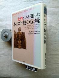 女性たちが創ったキリスト教の伝統 : 聖母マリア、マグダラの聖マリア、ビンゲンのヒルデガルト、アシジの聖クララ、アビラの聖テレサ、マザー・テレサ…