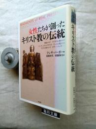 女性たちが創ったキリスト教の伝統 : 聖母マリア、マグダラの聖マリア、ビンゲンのヒルデガルト、アシジの聖クララ、アビラの聖テレサ、マザー・テレサ…