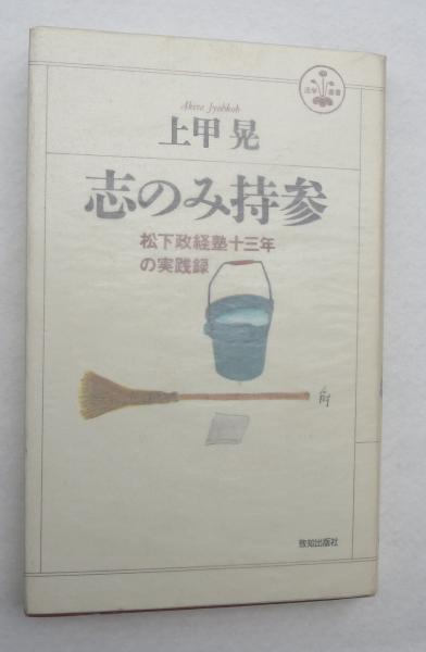 志のみ持参 松下政経塾十三年の実践録 上甲晃 著 浪漫古書店 古本 中古本 古書籍の通販は 日本の古本屋 日本の古本屋