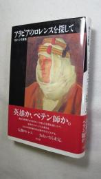 アラビアのロレンスを探して : 揺れる英雄像